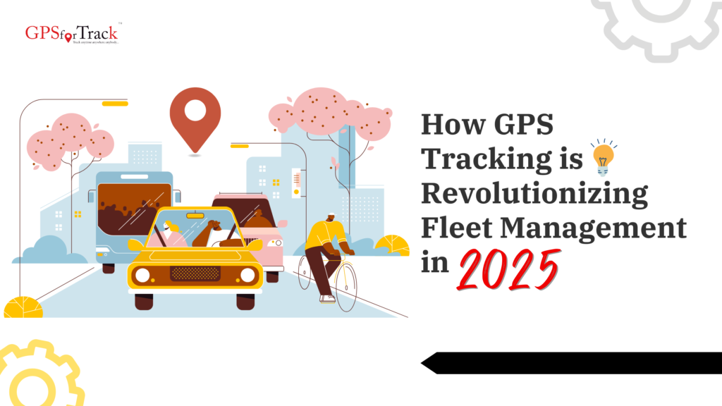 How GPS Tracking is Revolutionizing Fleet Management in 2025