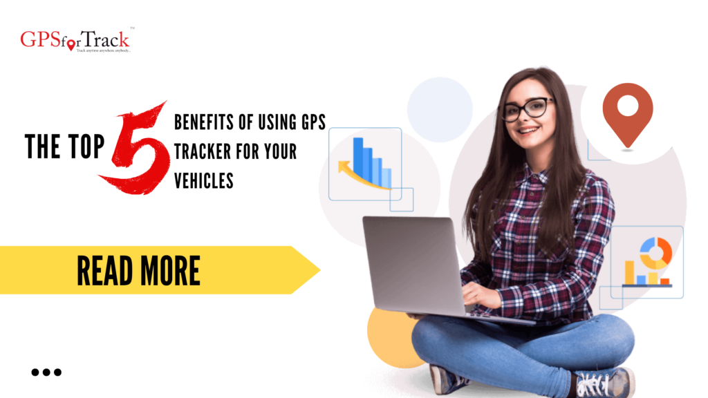 The Top 5 Benefits of Using GPS Tracker for Your Vehicles